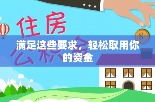 政和满足这些要求，轻松取用你的资金
