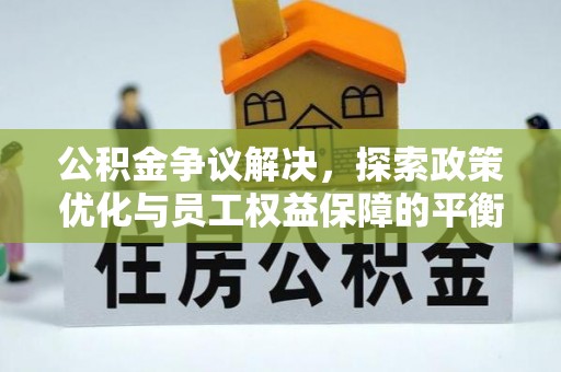 政和公积金争议解决，探索政策优化与员工权益保障的平衡点
