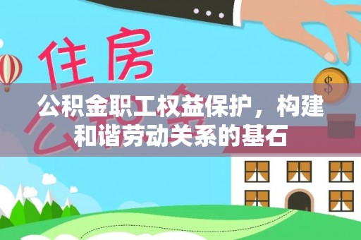 政和公积金职工权益保护，构建和谐劳动关系的基石