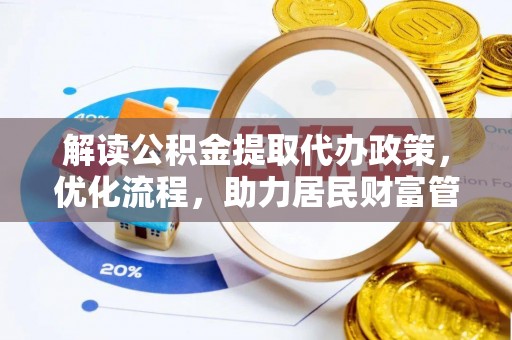 政和解读公积金提取代办政策，优化流程，助力居民财富管理