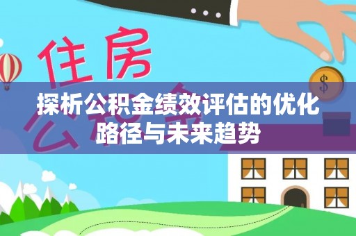 政和探析公积金绩效评估的优化路径与未来趋势