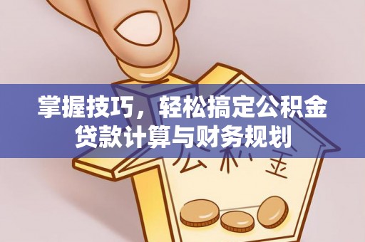 政和掌握技巧，轻松搞定公积金贷款计算与财务规划