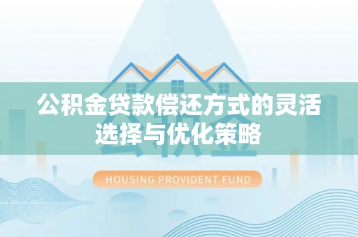 政和公积金贷款偿还方式的灵活选择与优化策略