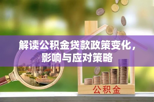 政和解读公积金贷款政策变化，影响与应对策略