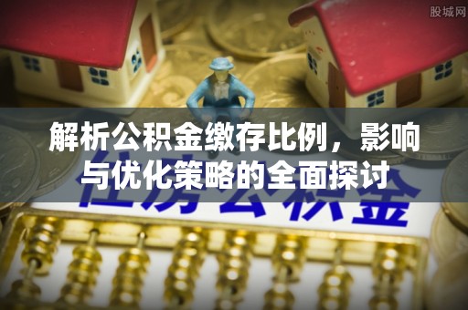 政和解析公积金缴存比例，影响与优化策略的全面探讨