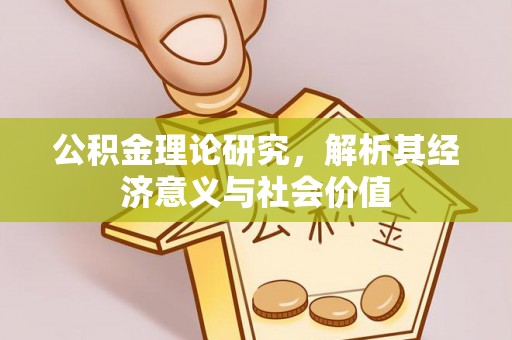 政和公积金理论研究，解析其经济意义与社会价值
