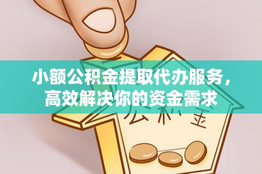 政和小额公积金提取代办服务，高效解决你的资金需求