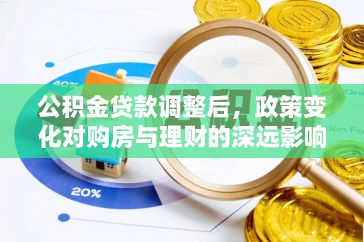 政和公积金贷款调整后，政策变化对购房与理财的深远影响