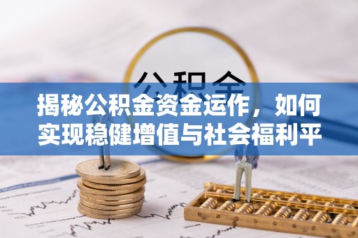 政和揭秘公积金资金运作，如何实现稳健增值与社会福利平衡