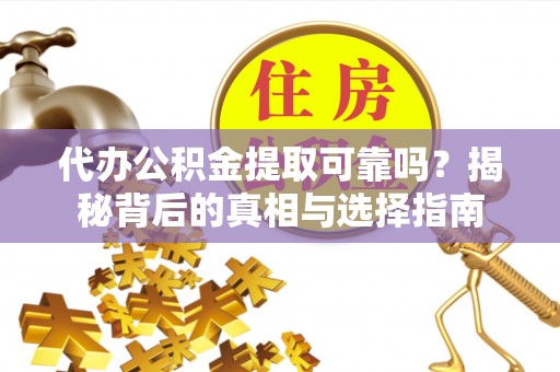 政和代办公积金提取可靠吗？揭秘背后的真相与选择指南