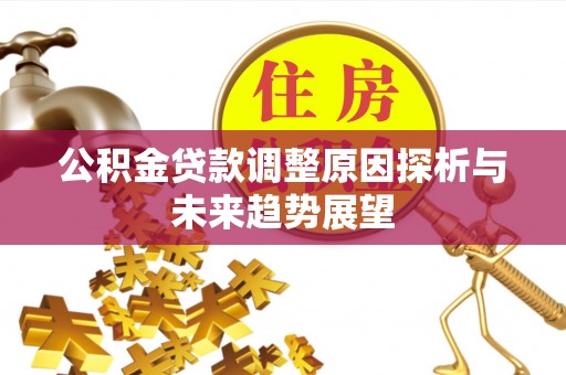 政和公积金贷款调整原因探析与未来趋势展望