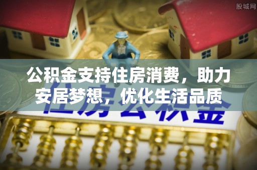 政和公积金支持住房消费，助力安居梦想，优化生活品质