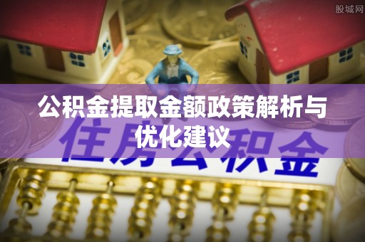 政和公积金提取金额政策解析与优化建议