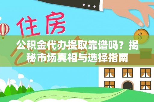 政和公积金代办提取靠谱吗？揭秘市场真相与选择指南