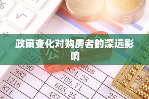 政和政策变化对购房者的深远影响