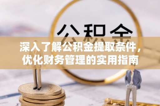政和深入了解公积金提取条件，优化财务管理的实用指南