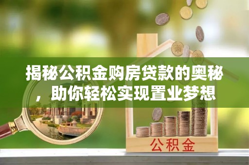 政和揭秘公积金购房贷款的奥秘，助你轻松实现置业梦想