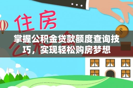 政和掌握公积金贷款额度查询技巧，实现轻松购房梦想