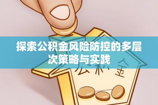 政和探索公积金风险防控的多层次策略与实践