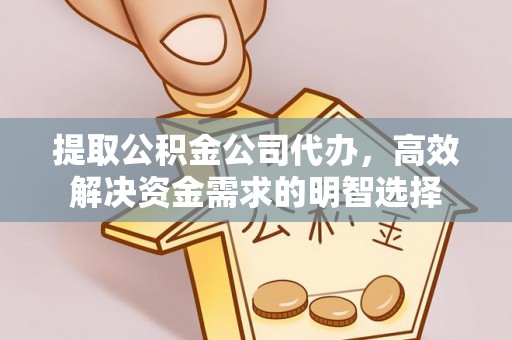 政和提取公积金公司代办，高效解决资金需求的明智选择