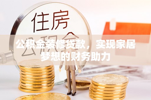 政和公积金装修贷款，实现家居梦想的财务助力