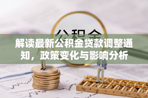 政和解读最新公积金贷款调整通知，政策变化与影响分析