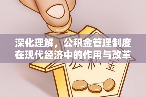政和深化理解，公积金管理制度在现代经济中的作用与改革方向