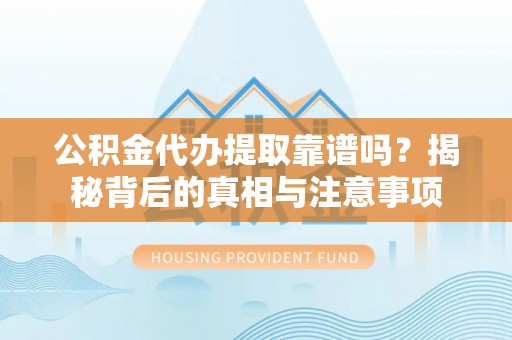 政和公积金代办提取靠谱吗？揭秘背后的真相与注意事项