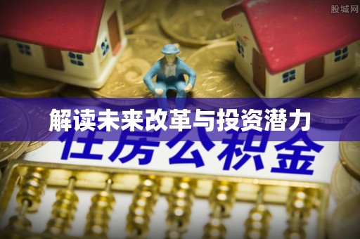 政和解读未来改革与投资潜力