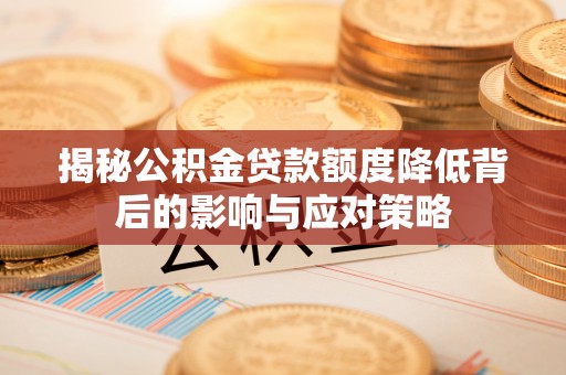 政和揭秘公积金贷款额度降低背后的影响与应对策略