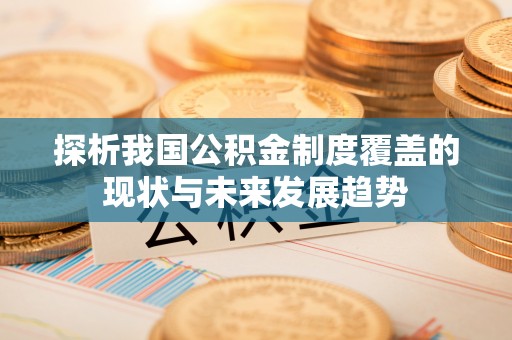 政和探析我国公积金制度覆盖的现状与未来发展趋势