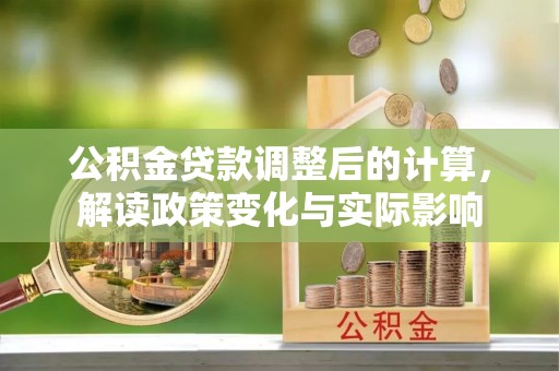 政和公积金贷款调整后的计算，解读政策变化与实际影响