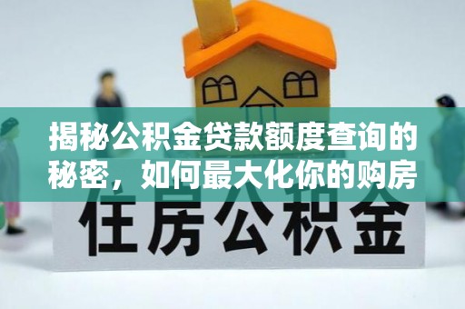 政和揭秘公积金贷款额度查询的秘密，如何最大化你的购房资金？