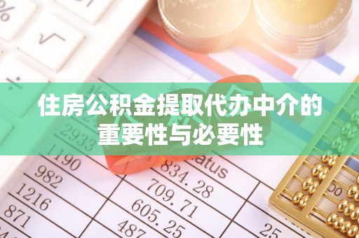 政和住房公积金提取代办中介的重要性与必要性