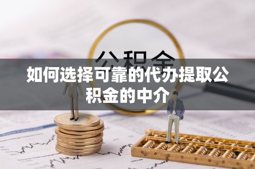 政和如何选择可靠的代办提取公积金的中介