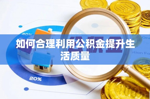 政和如何合理利用公积金提升生活质量