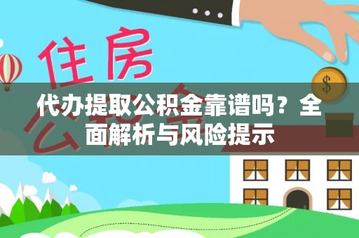 政和代办提取公积金靠谱吗？全面解析与风险提示