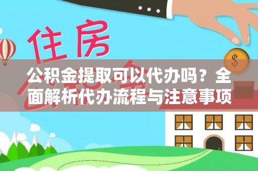 政和公积金提取可以代办吗？全面解析代办流程与注意事项