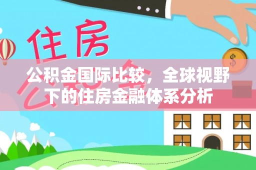 政和公积金国际比较，全球视野下的住房金融体系分析